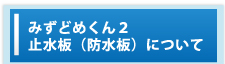 みずどめくん２止水板について