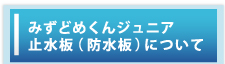 みずどめくんジュニア止水板について